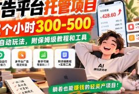 广告平台托管项目,2个小时300-500,全自动玩法,附保姆级教程和工具【揭秘】