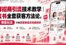 社群招商引流技术教学|小红书全套获客方法论,实操+爆量玩法,打通流量到成交完整闭环