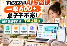 下班在家用AI做微课，一单600+，单子干不完！附内部接单资源，保姆级教程【揭秘】