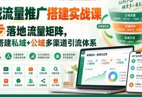 全域流量推广搭建实战课，8步落地流量矩阵，从零搭建私域+公域多渠道引流体系​