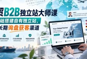 外贸B2B独立站大师课,零基础搭建自有独立站,打造长期询盘获客渠道