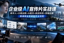 (20548期)企业级AI宣传片实战课|数字人+分镜运镜+AI配乐+航拍特效+剪辑后期,跑通商业视频制作全流程