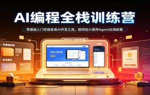 AI编程全栈训练营：：零基础入门实操各类AI开发工具，做网站小程序Agent出海部署