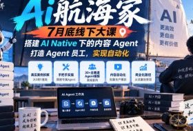 Ai航海家7月底线下大课-无水印，搭建AI Native下的内容Agent，打造Agent员工，实现自动化