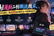 (20551期)AI漫剧二创搬运技术,纯手法操作,融合20种去重手法+手机搬运玩法