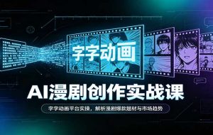 AI漫剧创作实战课:字字动画平台实操,解析漫剧爆款题材与市场趋势