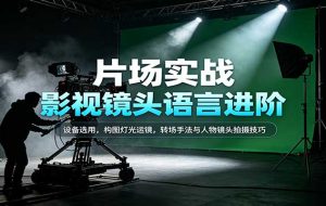 影视镜头语言进阶：设备选用，构图灯光运镜，转场手法与人物镜头拍摄技巧
