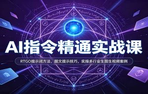 AI指令精通实战课：RTGO提示词方法，图文提示技巧，实操多行业生图生视频案例