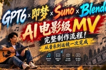 (20587期)【无水印】GPT6×即梦×Suno×Blender|AI电影级MV完整制作流程!从音乐到运镜一次完成