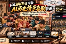 （20614期）抖音30W粉博主同款AI历史情景喜剧赛道：从剧本创作、人物场景到分镜视频与剪辑，完整制作流程+多渠道变现日入1000+