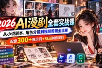 (20629期)2026AI漫剧全套实战课:从小说剧本、角色分镜到视频剪辑全流程,配套300+提示词+Skill制作资料