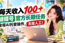 (20630期)每天收入100+, 蝴蝶号官方长期任务, 全程ai托管操作,无需人工!