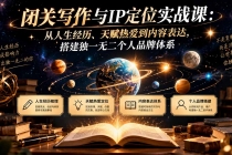 (20634期)闭关写作与IP定位实战课:从人生经历、天赋热爱到内容表达,搭建独一无二个人品牌体系