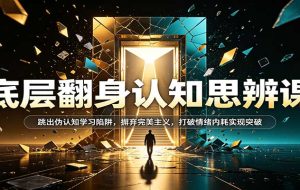 底层翻身认知思辨课:跳出伪认知学习陷阱,摒弃完美主义,打破情绪内耗实现突破