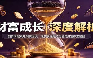 财富成长深度解析：剖析阶层跃迁现实困境，讲解家庭财务规划与财富积累路径
