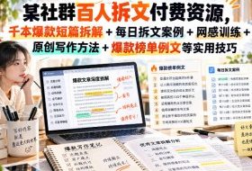 某社群百人拆文付费资源,千本爆款短篇拆解+每日拆文案例+网感训练+原创写作方法+爆款榜单例文等实用技巧(持续更新)