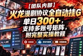 【团队内部】火龙漫剧协议全自动挂G,单日300+,支持多账号矩阵,附完整实操教程【揭秘】