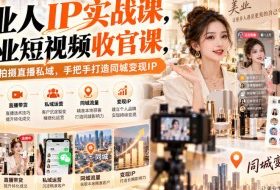 【无水印】美业人IP实战课,美业短视频收官课,从内容拍摄直播私域,手把手打造同城变现IP