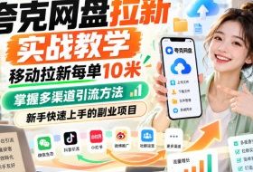 夸克网盘拉新实战教学,移动拉新每单10米,掌握多渠道引流方法,新手快速上手的副业项目