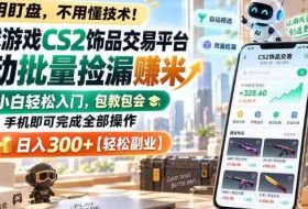 全球游戏CS2饰品交易平台自动批量捡漏賺米，小白轻松入门，包教包会，手机即可完成全部操作，日入300+【揭秘】