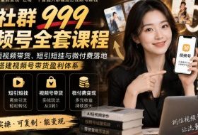 某社群999视频号全套课程，AI剧情短视频带货、短引短挂与微付费落地，手把手搭建视频号带货盈利体系