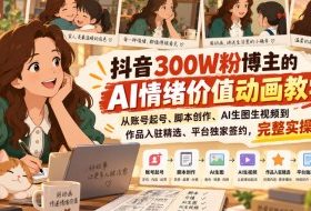 抖音300W粉博主的AI情绪价值动画教学，从账号起号、脚本创作、AI生图生视频到作品入驻精选、平台独家签约，完整实操