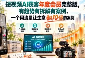 短视频AI获客年度会员完整版，有趋势有拆解有案例，一个用流量让生意翻10倍的案例