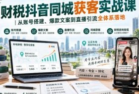 财税抖音同城获客实战课｜从账号搭建、爆款文案到直播引流全体系落地