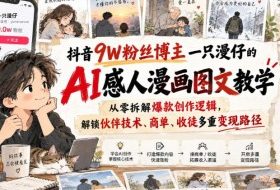 抖音9W粉丝博主一只漫仔的AI感人漫画图文教学，从零拆解爆款创作逻辑，解锁伙伴技术、商单、收徒多重变现路径