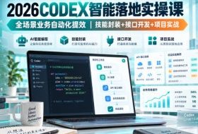 2026Codex智能落地实操课，全场景业务自动化提效，技能封装+接口开发+项目实战