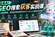 (20643期)企业AI GEO搜索获客实战课:从关键词挖掘、内容创作到官网优化与WorkBuddy自动化全流程