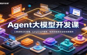 Agent大模型开发课:工具调用记忆管理,LangGraph框架,电商客服真实业务场景案例