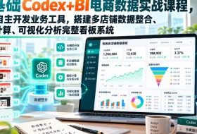 零基础Codex+BI电商数据实战课程,用AI自主开发业务工具,搭建多店铺数据整合、指标计算、可视化分析完整看板系统