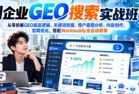 AI企业GEO搜索实战班,从零拆解GEO底层逻辑、关键词挖掘、用户意图分析、内容创作、官网优化,搭配Workbuddy全自动获客