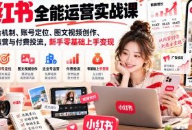 小红书全能运营实战课,详解平台机制、账号定位、图文视频创作、企业号运营与付费投流,新手零基础上手变现