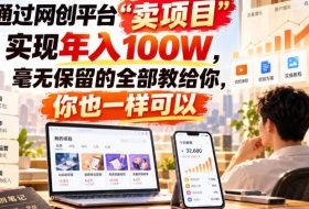 通过网创平台“卖项目”实现年入100W，毫无保留的全部教给你，你也一样可以！【揭秘】