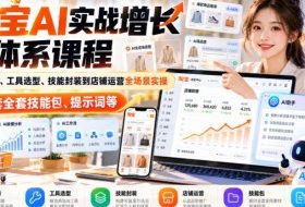 【无水印】淘宝AI实战增长全体系课程，从AI认知、工具选型、技能封装到店铺运营全场景实操，配套全套技能包、提示词等