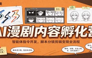 AI漫剧内容孵化营:智能体指令开发,脚本分镜剪辑变现全流程