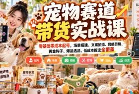 宠物赛道带货实战课,零基础零成本起号,场景搭建、文案拍摄、网感剪辑、黄金钩子、爆品选品、低成本投流全覆盖