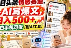 今日头条情感赛道,用AI写爆文,日入500+,小白手机可做【附AI工具】