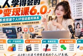 人人学得会的IP变现课6.0,6大系统搭建个人IP自动盈利体系,赛道定位、产品矩阵、短视频直播、私域裂变招商全流程