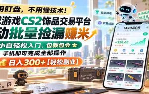 全球游戏CS2饰品交易平台自动批量捡漏赚米，手机即可完成全部操作，日入300+