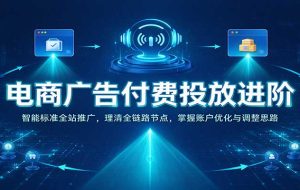 电商广告付费投放进阶:智能标准全站推广,理清全链路节点,掌握账户优化与调整思路