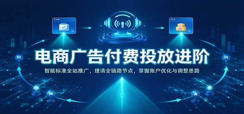 电商广告付费投放进阶:智能标准全站推广,理清全链路节点,掌握账户优化与调整思路 电商广告付费投放进阶:智能标准全站推广,理清全链路节点,掌握账户优化与调整思路