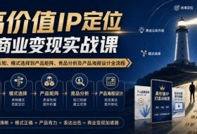 【无水印】高价值IP定位与商业变现实战课,从商业认知、模式选择到产品矩阵、竞品分析及产品海报设计全流程