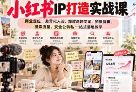 小红书ip打造实战课,商业定位、差异化人设、爆款选题文案、拍摄剪辑、搜索流量、安全公转私一站式落地教学