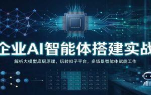 企业AI智能体搭建实战:解析大模型底层原理,玩转扣子平台,多场景智能体赋能工作