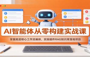 AI智能体从零构建实战课：掌握底层核心工作流编排，实操插件RAG知识库落地项目
