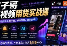 宝子哥短视频带货实战课,覆盖抖音快手双平台,账号养号、选品、剪辑,到AI素材量产、千川磁力金牛投流等(26年9月更新)