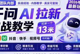 某团队内部千问AI拉新实战教学，2026年9月最新玩法，拉新一个13米，抖音、快手、视频号均可推广，简单好做完整版课程